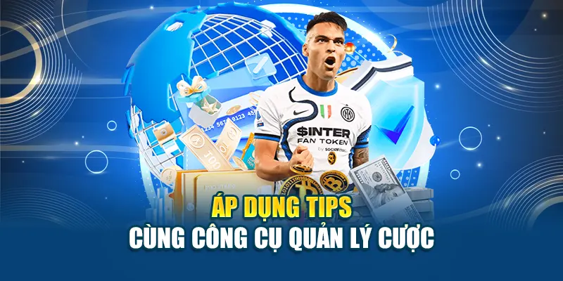 Áp dụng tips cùng công cụ quản lý cược