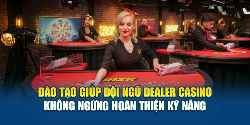 Đào tạo giúp đội ngũ dealer casino không ngừng hoàn thiện kỹ năng